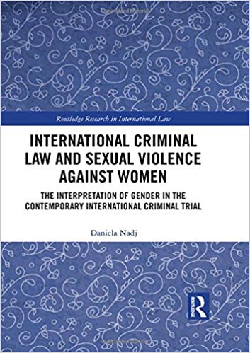 International Criminal Law and Sexual Violence against Women The Interpretation of Gender in the Contemporary International Criminal Trial (Routledge Research in International Law)